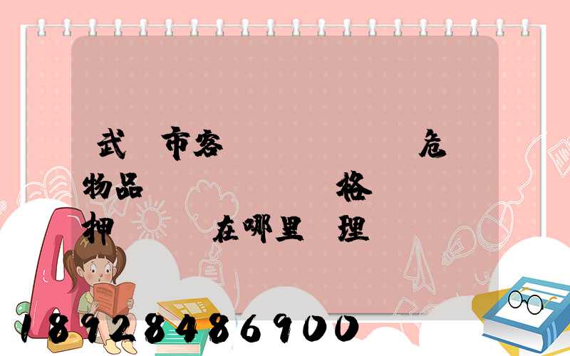 武漢市客、貨、危險物品運輸,從業資格證、押運員證在哪里辦理
